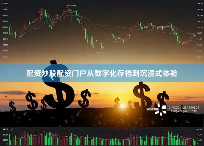 配资炒股配资门户从数字化存档到沉浸式体验
