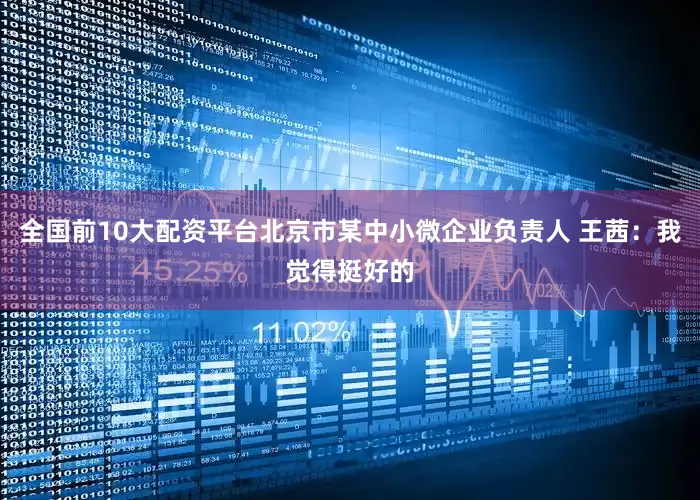 全国前10大配资平台北京市某中小微企业负责人 王茜：我觉得挺好的