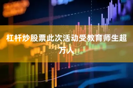 杠杆炒股票此次活动受教育师生超万人