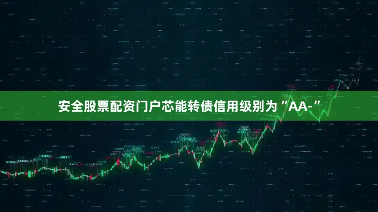 安全股票配资门户芯能转债信用级别为“AA-”