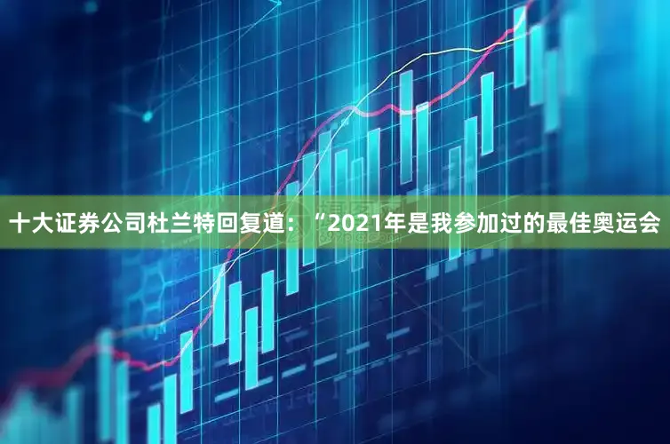 十大证券公司杜兰特回复道：“2021年是我参加过的最佳奥运会