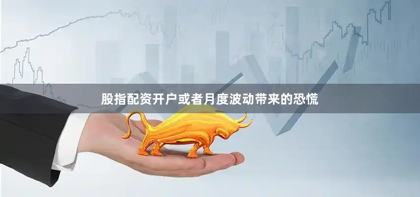 股指配资开户或者月度波动带来的恐慌