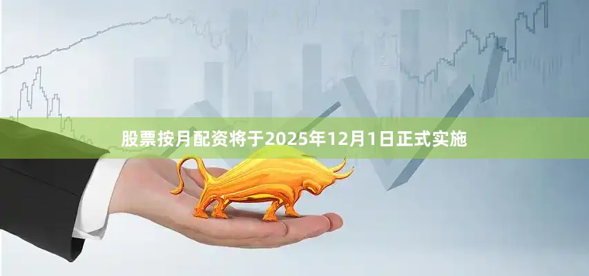 股票按月配资将于2025年12月1日正式实施