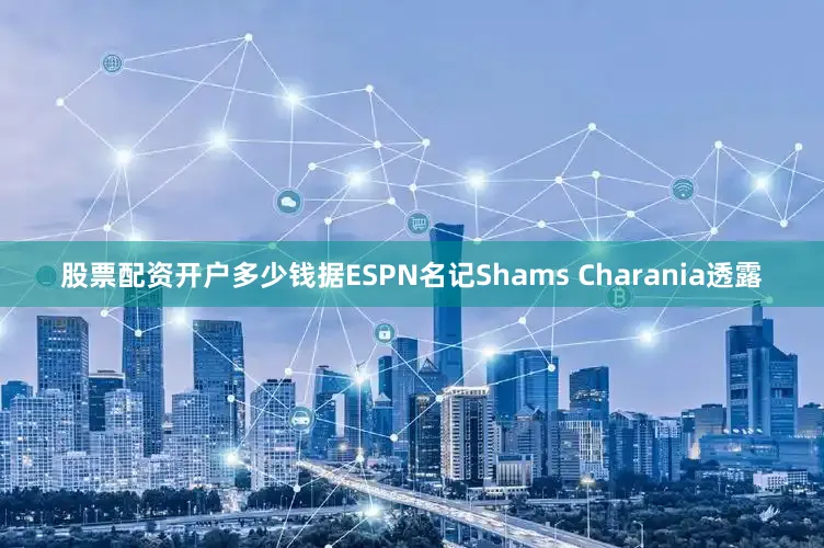股票配资开户多少钱据ESPN名记Shams Charania透露