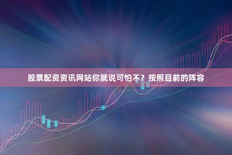 股票配资资讯网站你就说可怕不？按照目前的阵容
