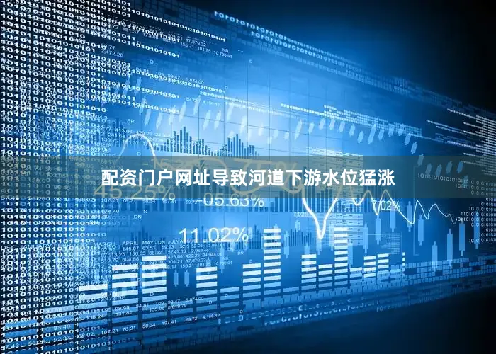 配资门户网址导致河道下游水位猛涨