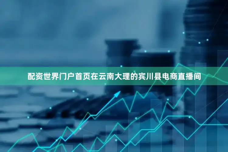 配资世界门户首页在云南大理的宾川县电商直播间