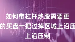 如何带杠杆炒股需要更大的买盘一把过掉区域上沿压制