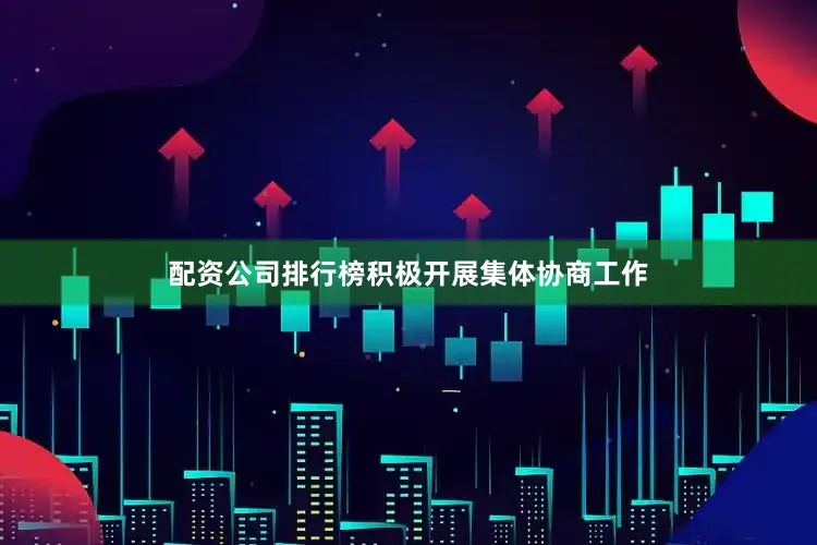 配资公司排行榜积极开展集体协商工作