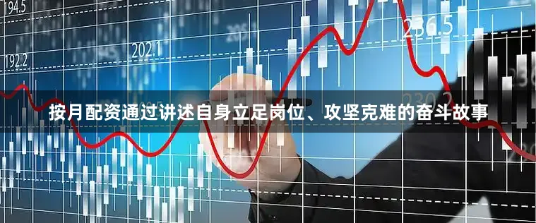 按月配资通过讲述自身立足岗位、攻坚克难的奋斗故事