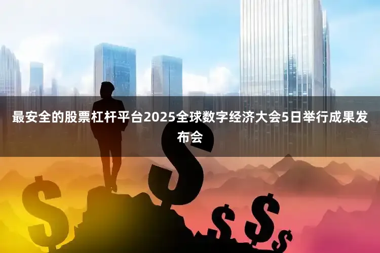最安全的股票杠杆平台2025全球数字经济大会5日举行成果发布会