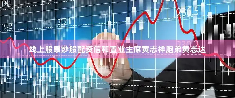 线上股票炒股配资信和置业主席黄志祥胞弟黄志达