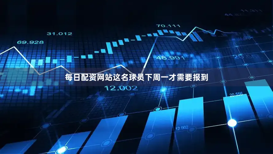 每日配资网站这名球员下周一才需要报到