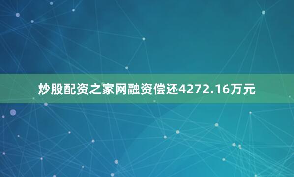 炒股配资之家网融资偿还4272.16万元