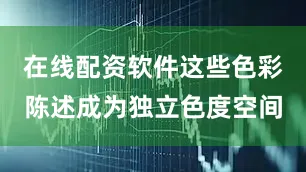 在线配资软件这些色彩陈述成为独立色度空间