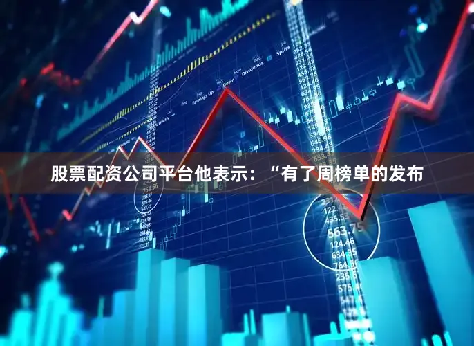 股票配资公司平台他表示：“有了周榜单的发布