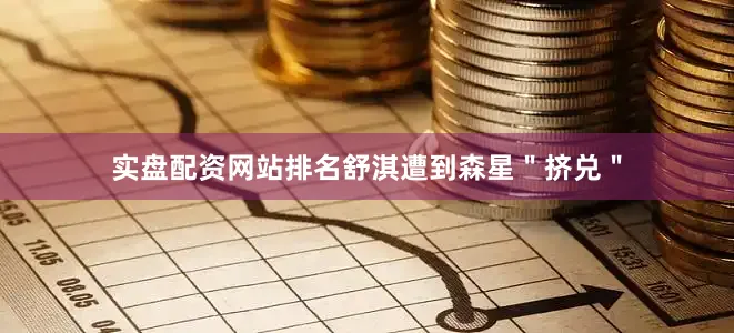 实盘配资网站排名舒淇遭到森星＂挤兑＂