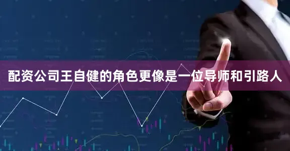 配资公司王自健的角色更像是一位导师和引路人