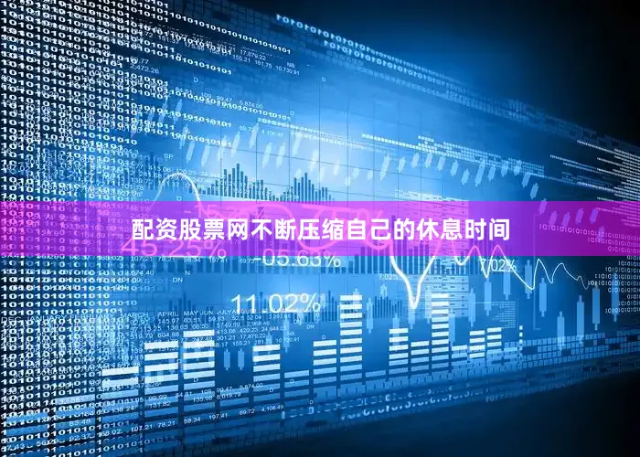 配资股票网不断压缩自己的休息时间