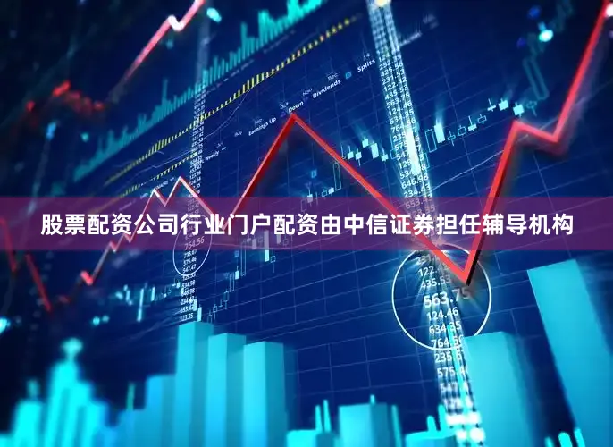 股票配资公司行业门户配资由中信证券担任辅导机构