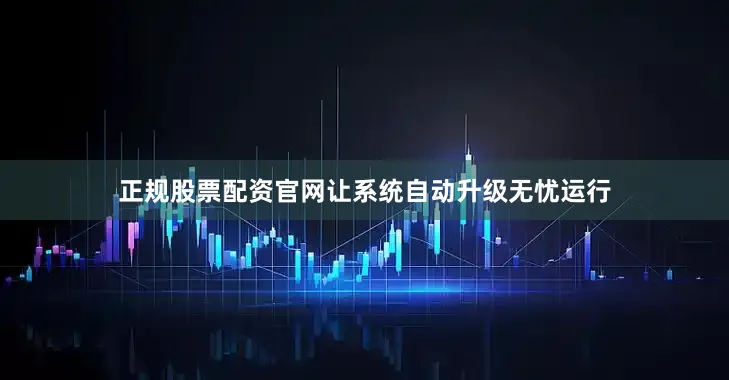 正规股票配资官网让系统自动升级无忧运行
