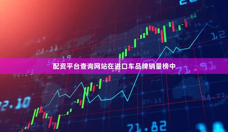 配资平台查询网站在进口车品牌销量榜中