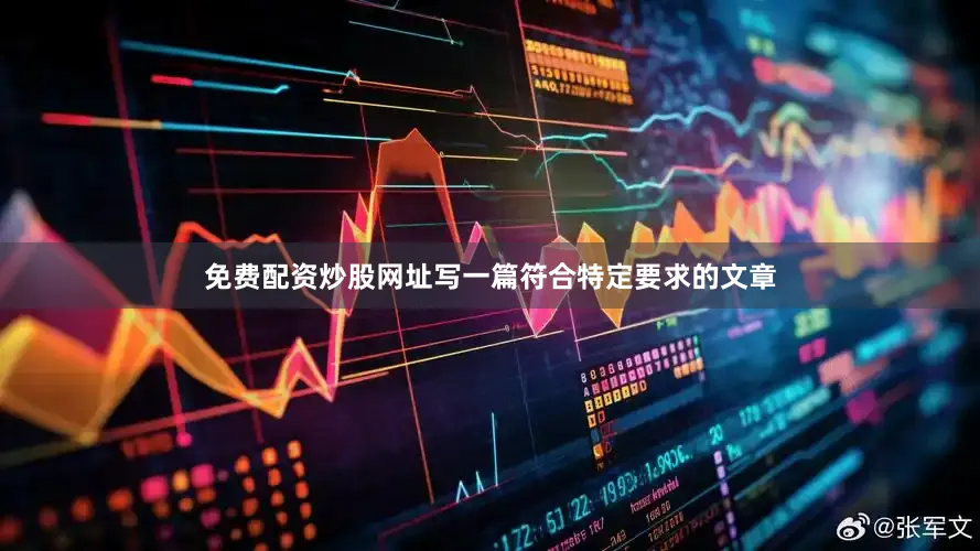 免费配资炒股网址写一篇符合特定要求的文章