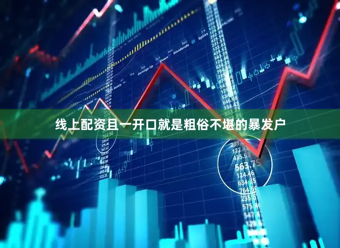 线上配资且一开口就是粗俗不堪的暴发户