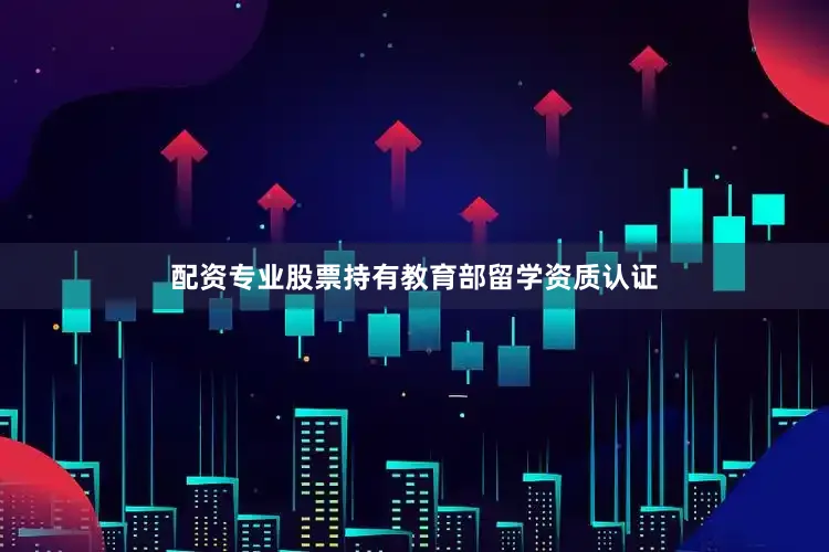 配资专业股票持有教育部留学资质认证