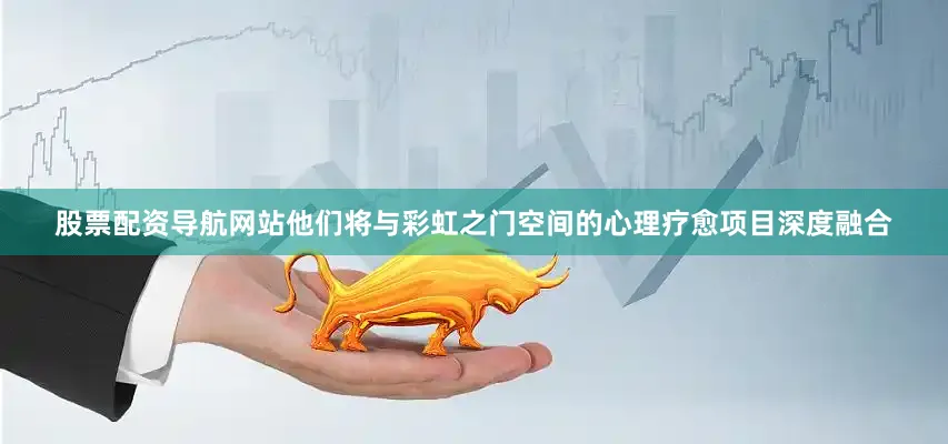 股票配资导航网站他们将与彩虹之门空间的心理疗愈项目深度融合