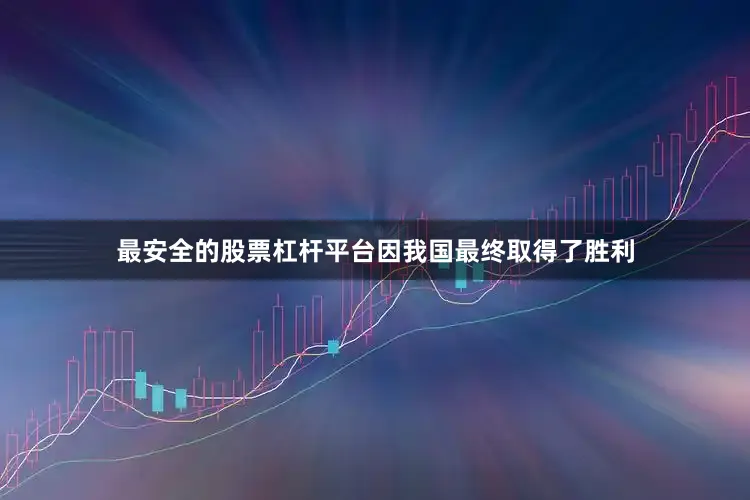 最安全的股票杠杆平台因我国最终取得了胜利