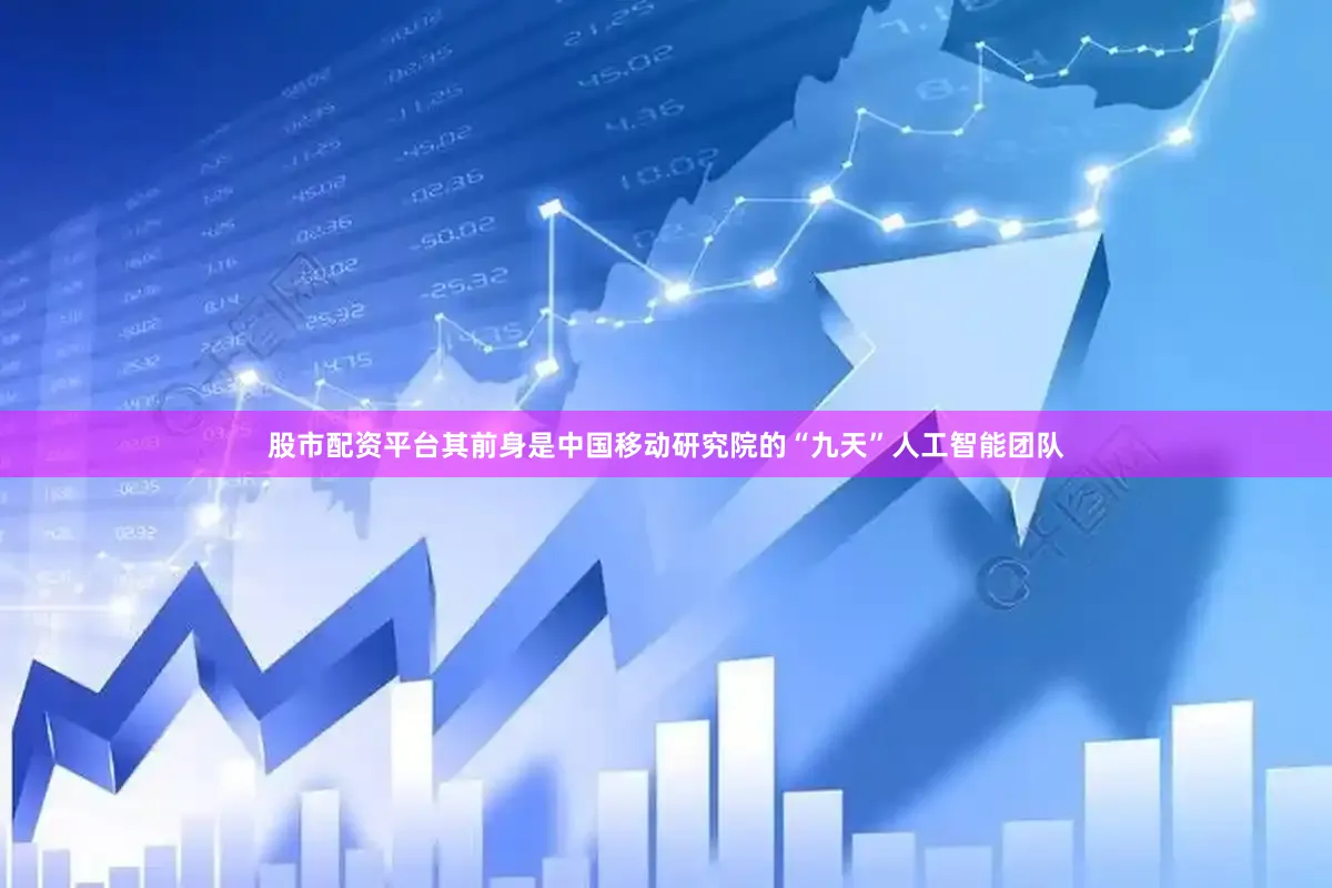 股市配资平台其前身是中国移动研究院的“九天”人工智能团队