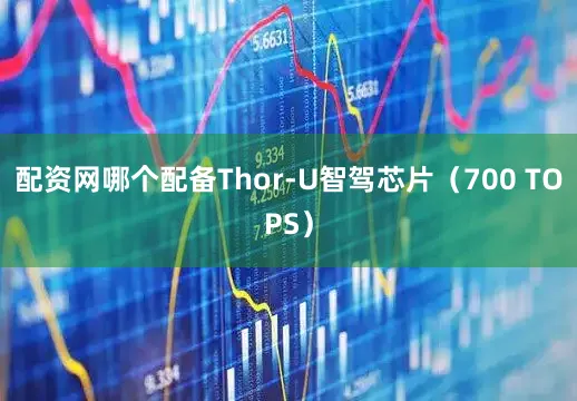 配资网哪个配备Thor-U智驾芯片（700 TOPS）