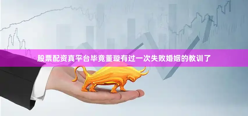 股票配资真平台毕竟董璇有过一次失败婚姻的教训了