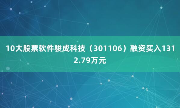 10大股票软件骏成科技（301106）融资买入1312.79万元