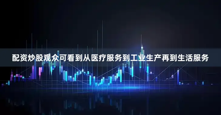 配资炒股观众可看到从医疗服务到工业生产再到生活服务