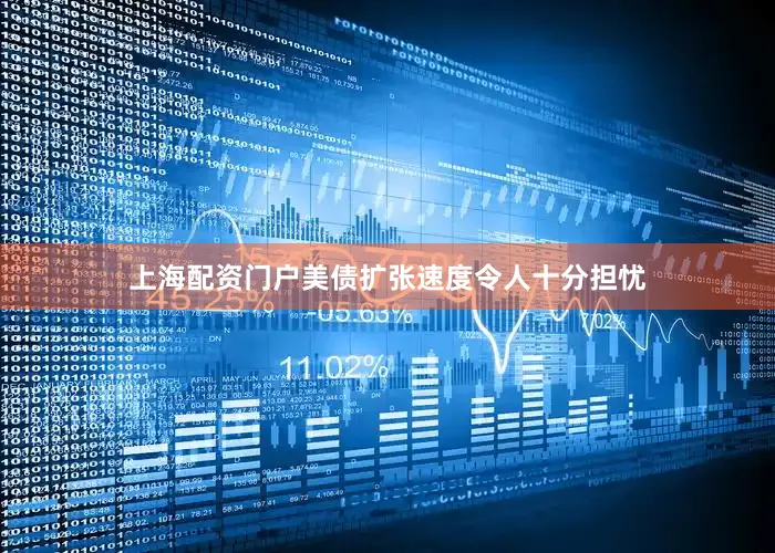 上海配资门户美债扩张速度令人十分担忧