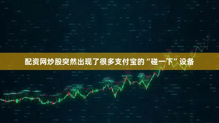 配资网炒股突然出现了很多支付宝的“碰一下”设备