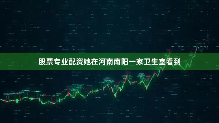 股票专业配资她在河南南阳一家卫生室看到