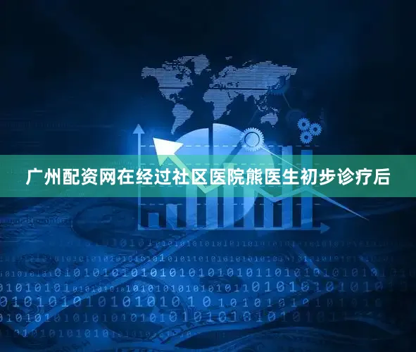 广州配资网在经过社区医院熊医生初步诊疗后