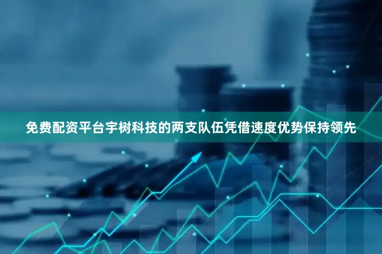 免费配资平台宇树科技的两支队伍凭借速度优势保持领先
