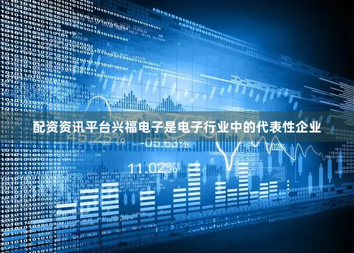 配资资讯平台兴福电子是电子行业中的代表性企业