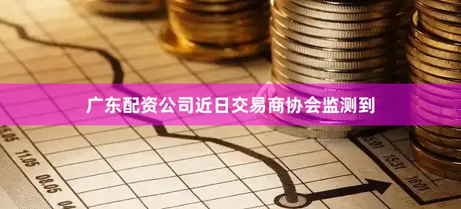广东配资公司近日交易商协会监测到