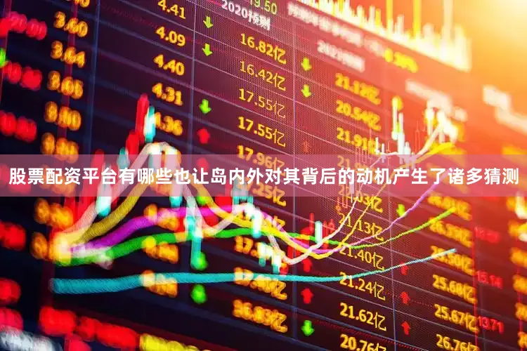 股票配资平台有哪些也让岛内外对其背后的动机产生了诸多猜测