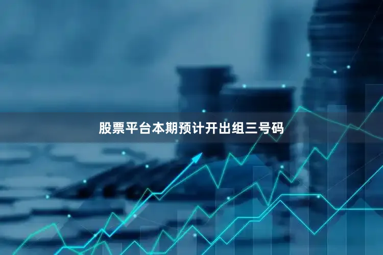 股票平台本期预计开出组三号码