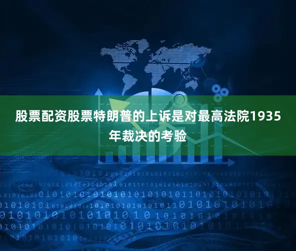 股票配资股票　　特朗普的上诉是对最高法院1935年裁决的考验