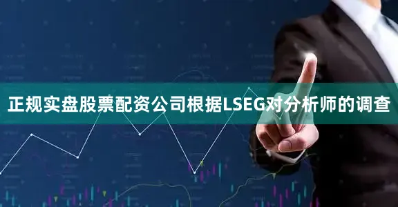 正规实盘股票配资公司　　根据LSEG对分析师的调查