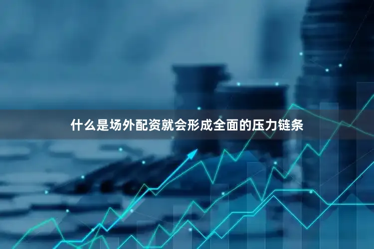 什么是场外配资就会形成全面的压力链条