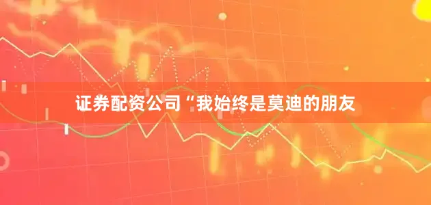 证券配资公司“我始终是莫迪的朋友