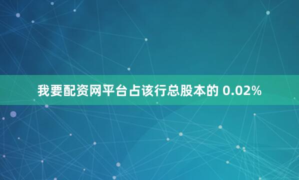 我要配资网平台占该行总股本的 0.02%